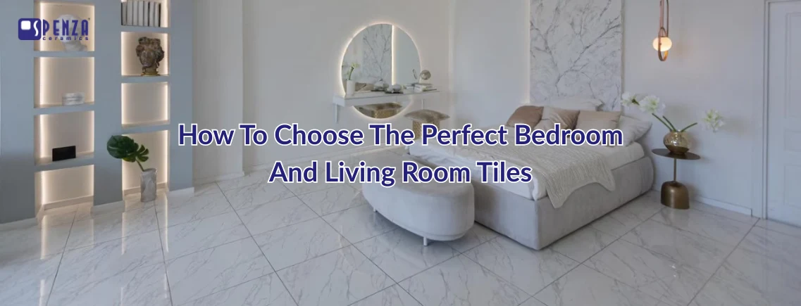 The Art of Choosing Perfect Bedroom and Living Room Tiles